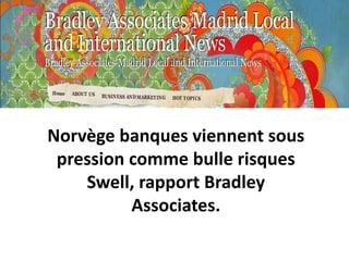 Norvège banques viennent sous
 pression comme bulle risques
    Swell, rapport Bradley
          Associates.
 