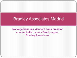 Bradley Associates Madrid

Norvège banques viennent sous pression
  comme bulle risques Swell, rapport
          Bradley Associates.
 