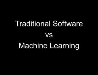 Traditional Software
vs
Machine Learning
 