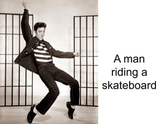 A man
riding a
skateboard
 