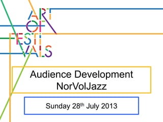 Audience Development
NorVolJazz
Sunday 28th July 2013
 