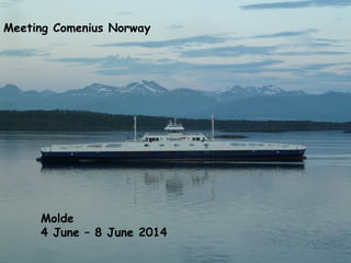Meeting Comenius Norway 
Molde 
4 June – 8 June 2014 
 
