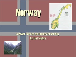 Norway A Power Point on the Country of Norway  By: Ian El-Habre 