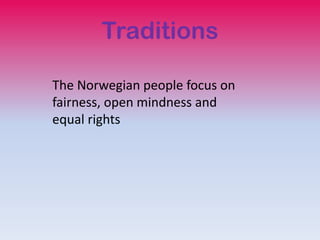 Traditions

The Norwegian people focus on
fairness, open mindness and
equal rights
 