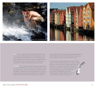 talk to the experts 01737 214 282 11
Røros An historic copper mining town located 600 metres above
sea level and with the entire old part of town preserved, it is now
on the UNESCO World heritage list. Due to a preservation order,
Røros has retained much of the mining-town atmosphere and with
the old smelter now converted to a museum, the daily life of a
miner back in the 18th century becomes a reality once again.
Trondheim The old capital of Norway no longer has political power
but is still considered by many to be the country’s historical, cultural
and religious centre. The charming old town, practically an island,
lies between the Nidelva River and Trondheimsfjorden. The narrow
streets and old colourful warehouses date back to the 18th century
but echo the architecture from medieval times. For hundreds of
years people from all over Scandinavia have followed the pilgrim’s
paths to Nidaros Cathedral where, during the summer, you can
enjoy a musical evening mass held especially for visitors.
Head north from Trøndelag to Nordland and pass incredible
scenery of high mountains and lakes on one side, and rugged
coastline on the other and you’ll certainly appreciate what
a pleasure it is to travel here. The many national parks on
this narrow stretch of land offer excellent opportunities
for hiking and exploring. Just north of Mo i Rana,
you’ll ﬁnd the Grønnligrotten caves and the
Svartisen glacier and ﬁnally, experience the thrill of
crossing the Arctic Circle into the wild north.
© Terje Rakke / Nordic Life / visitnorway.com Trondheim © Alan Crawford
 