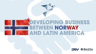 "Bringing forth results, not only reports”
DEVELOPING BUSINESS
BETWEEN NORWAY
AND LATIN AMERICA
 
