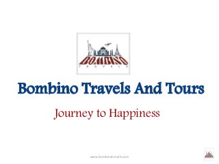 www.bombinotravels.com
Journey to Happiness
 