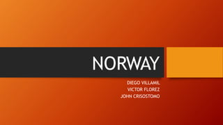 NORWAY
DIEGO VILLAMIL
VICTOR FLOREZ
JOHN CRISOSTOMO
 