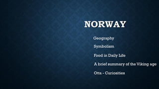 NORWAY
Geography
Symbolism
Food in Daily Life
Otta - Curiosities
A brief summary of the Viking age
 