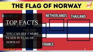 TOP FACTS
YOU CAN SEE 5 MORE
FLAGS IN FLAG OF
NORWAY
 