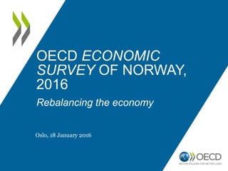 http://www.oecd.org/norway/economic-survey-norway.htm
2016 OECD Economic
Survey of Norway
Rebalancing the economy
Oslo, 18 January 2016
@OECD
@OECDeconomy
 