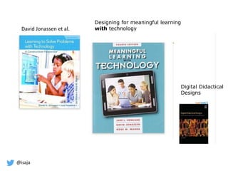 @isaja
Designing for meaningful learning
with technologyDavid Jonassen et al.
Digital Didactical
Designs
 