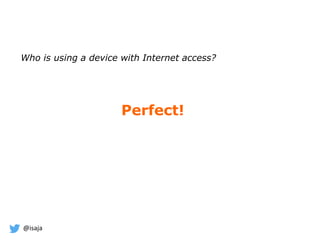 @isaja
Who is using a device with Internet access?
Perfect!
 
