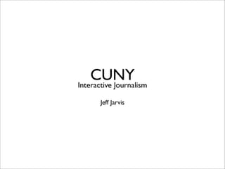 CUNY
Interactive Journalism

       Jeff Jarvis
 