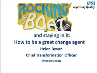 @HelenBevan
How to be a great change agent
Helen Bevan
Chief Transformation Officer
@HelenBevan
and staying in it:
 