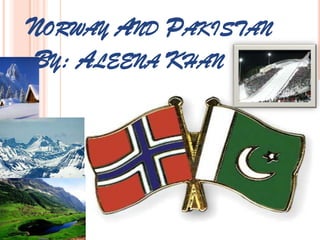 NORWAY AND PAKISTAN
BY: ALEENA KHAN
 
