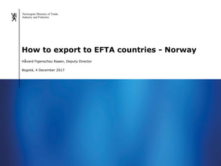 Norwegian Ministry of Trade,
Industry and Fisheries
Håvard Figenschou Raaen, Deputy Director
Bogotá, 4 December 2017
How t...