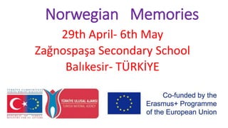 Norwegian Memories
29th April- 6th May
Zağnospaşa Secondary School
Balıkesir- TÜRKİYE
 