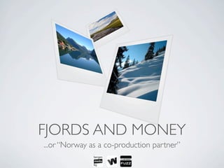 FJORDS AND MONEY
...or “Norway as a co-production partner”
 