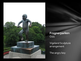 Frognerparken
Oslo
Vigeland Sculpture
arrangement
The angry boy