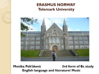ERASMUS NORWAY
               Telemark University




Monika Polťáková               3rd form of Bc study
     English language and literature/ Music
 