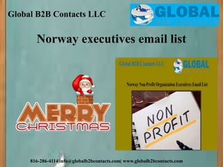 Global B2B Contacts LLC
816-286-4114|info@globalb2bcontacts.com| www.globalb2bcontacts.com
Norway executives email list
 