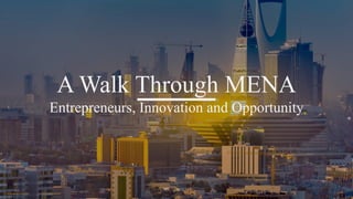 A Walk Through MENA
Entrepreneurs, Innovation and Opportunity
 