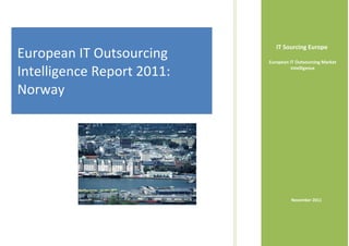 IT Sourcing Europe
European IT Outsourcing     European IT Outsourcing Market

Intelligence Report 2011:             Intelligence



Norway




                                     November 2011
 