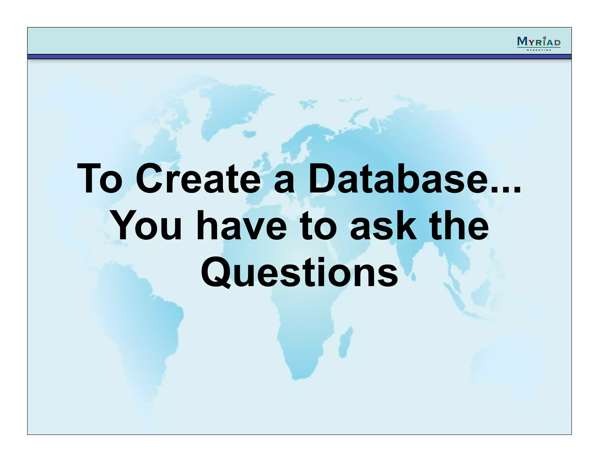To Create a Database...
 You have to ask the
      Questions
 
