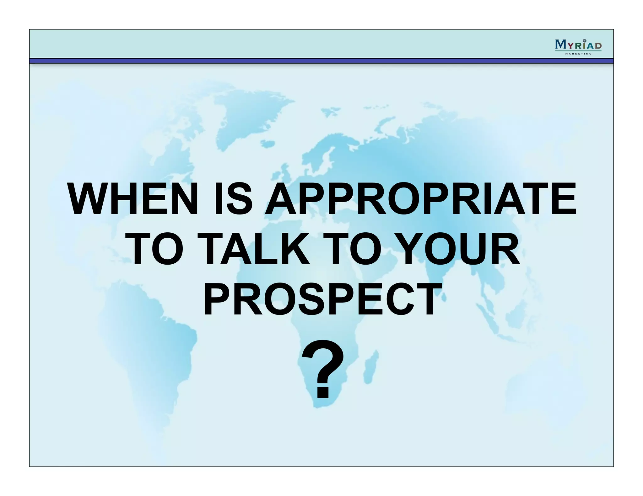 WHEN IS APPROPRIATE
  TO TALK TO YOUR
     PROSPECT
        ?
 