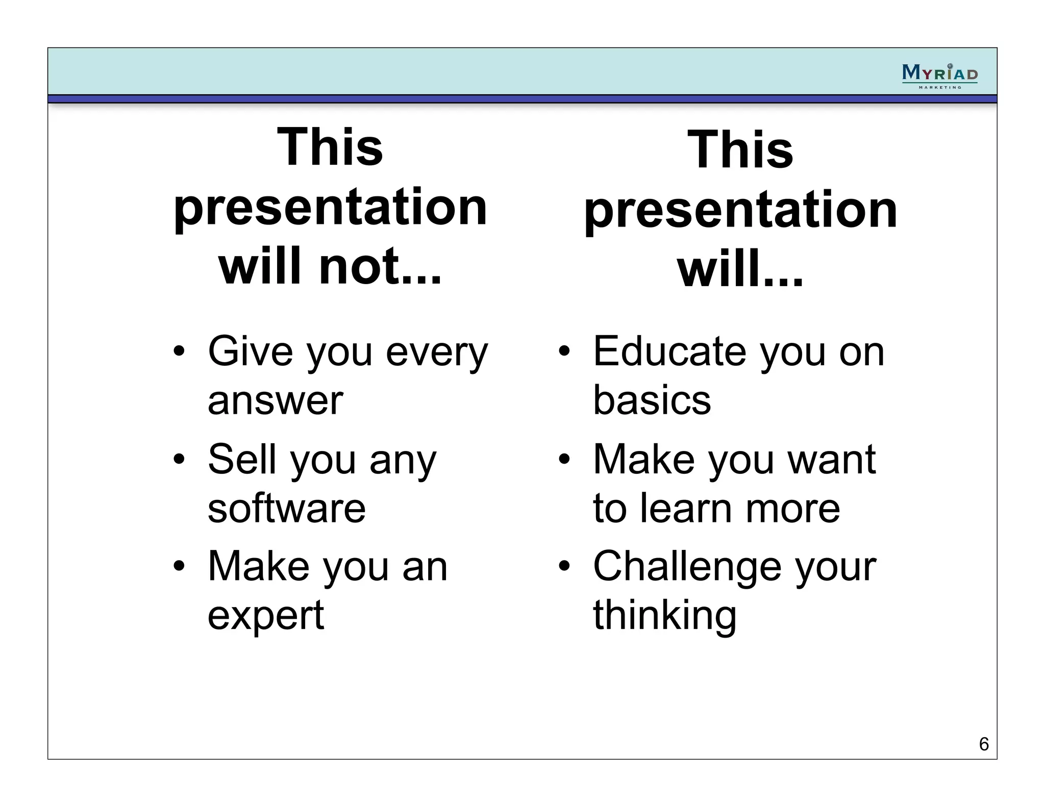 This                This
presentation        presentation
  will not...          will...
• Give you every   • Educate you on
  answer             basics
• Sell you any     • Make you want
  software           to learn more
• Make you an      • Challenge your
  expert             thinking

                                      6
 