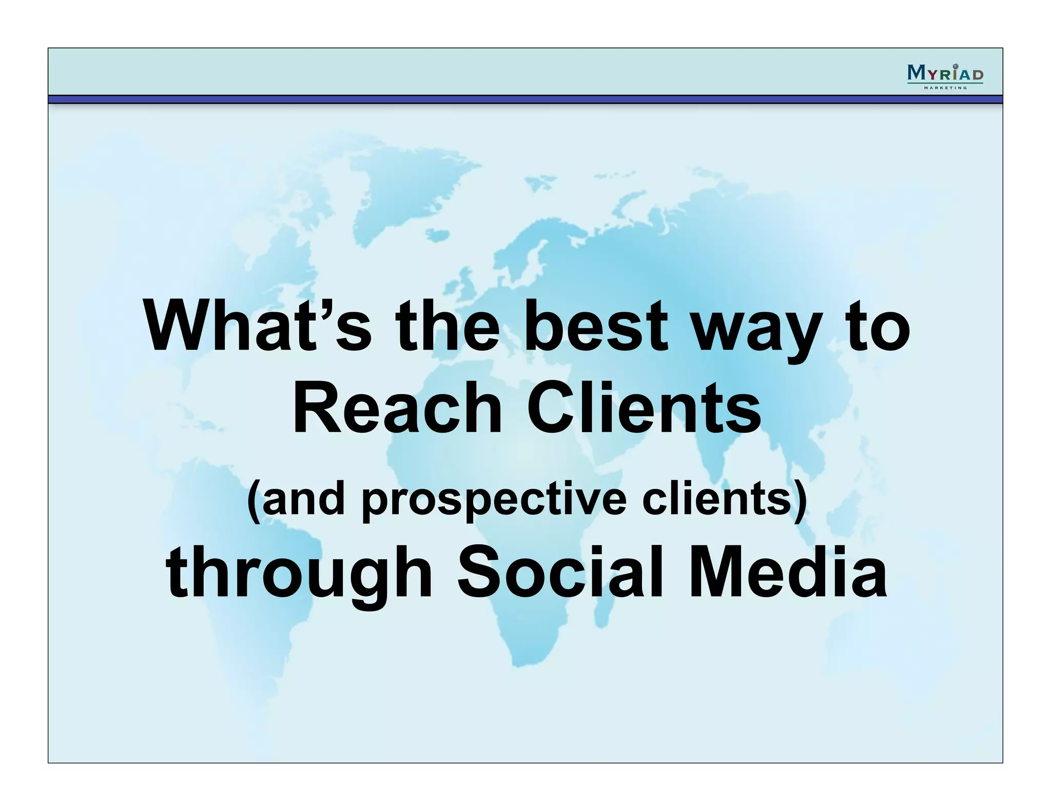 What’s the best way to
   Reach Clients
  (and prospective clients)
through Social Media
 