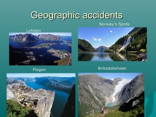 GGeeooggrraapphhiicc aacccciiddeennttss 
Lofoten 
Norway’s fjords 
Flogen Briksdobsheen 
 