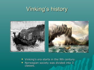 VViinnkkiinngg’’ss hhiissttoorryy 
 VViinnkkiinngg’’ss eerraa ssttaarrttss iinn tthhee 99tthh cceennttuurryy.. 
 NNoorrwweeggiiaann ssoocciieettyy wwaass ddiivviiddeedd iinnttoo 33 
ccllaasssseess.. 
 