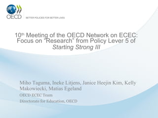 10 th  Meeting of the OECD Network on ECEC: Focus on “Research” from  Policy Lever 5 of  Starting Strong III ,[object Object],[object Object],[object Object]
