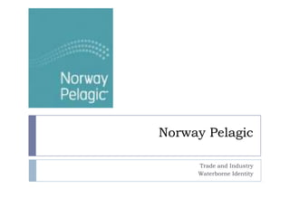 Norway Pelagic
Trade and Industry
Waterborne Identity

 