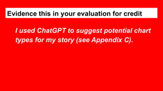 Evidence this in your evaluation for credit
I used ChatGPT to suggest potential chart
types for my story (see Appendix C).
 