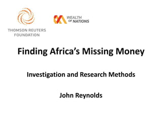 Finding Africa’s Missing Money
Investigation and Research Methods
John Reynolds
 