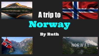 A trip to
Norway
By Ruth
 