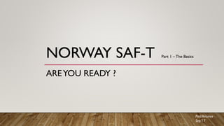 NORWAY SAF-T
AREYOU READY ?
Part 1 – The Basics
Paul Antunes
Sep’17
 