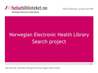 Norwegian Electronic Health Library  Search project TDAG Conference, January 23rd 2009 Kjell Tjensvoll,  Consortium Manager  and Runar Eggen  Senior adviser 