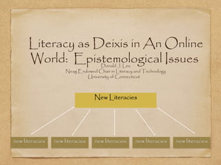 Literacy as Deixis in An Online
World: Epistemological IssuesDonald J. Leu
Neag Endowed Chair in Literacy and Technology
University of Connecticut
New Literacies
new literacies new literacies new literacies new literacies new literacies
 
