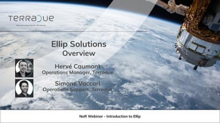 Ellip Solutions
Overview
Hervé Caumont
Operations Manager, Terradue
Simone Vaccari
Operations Support, Terradue
NoR Webinar - Introduction to Ellip
 