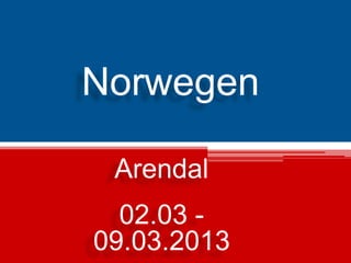 Norwegen
Arendal
02.03 09.03.2013

 