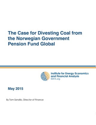 0
!
The Case for Divesting Coal from the Norwegian
Government Pension Fund Global
The Case for Divesting Coal from
the Norwegian Government
Pension Fund Global
!
!
!
!
!
!
!
!
!
May 2015
!"#$%&#'()*+,,%-#.+/012%/#%3#4+)()10#
 