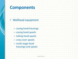 Components
• Wellhead equipment
– casing head housings
– casing head spools
– tubing head spools
– cross-over spools
– multi-stage head
housings and spools
www.finity.no
 