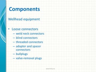 Components
Wellhead equipment
• Loose connectors
– weld neck connectors
– blind connectors
– threaded connectors
– adapter and spacer
connectors
– bullplugs
– valve-removal plugs
www.finity.no
 