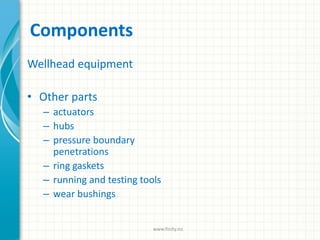 Components
Wellhead equipment
• Other parts
– actuators
– hubs
– pressure boundary
penetrations
– ring gaskets
– running and testing tools
– wear bushings
www.finity.no
 