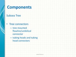 Components
Subsea Tree
• Tree connectors
– tree mounted
flowline/umbilical
connector
– tubing heads and tubing
head connectors
www.finity.no
 