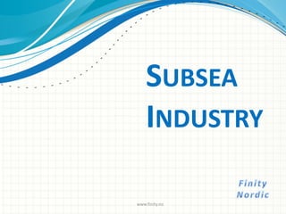 SUBSEA
INDUSTRY
www.finity.no
 